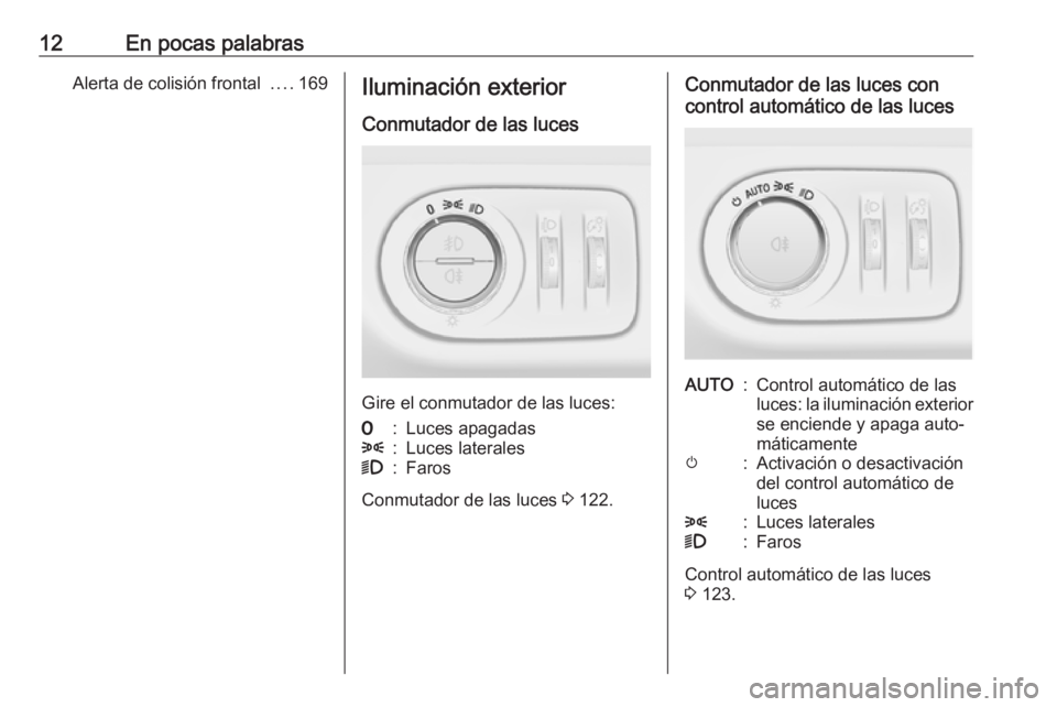 OPEL CORSA E 2018.5  Manual de Instrucciones (in Spanish) 12En pocas palabrasAlerta de colisión frontal ....169Iluminación exterior
Conmutador de las luces
Gire el conmutador de las luces:
7:Luces apagadas8:Luces laterales9:Faros
Conmutador de las luces  3