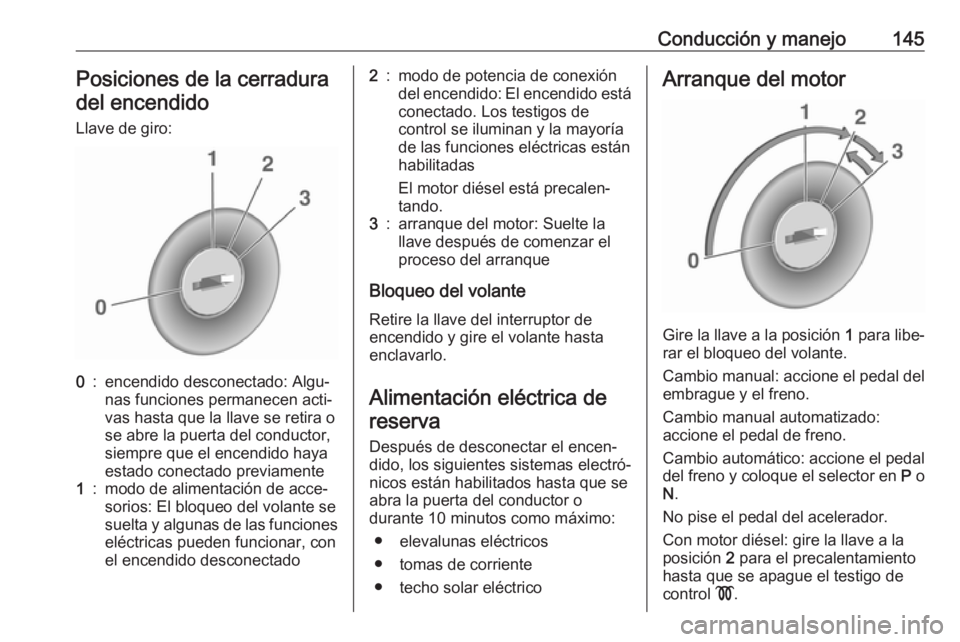 OPEL CORSA E 2018.5 Manual de Instrucciones (in Spanish) Conducción y manejo145Posiciones de la cerraduradel encendido
Llave de giro:0:encendido desconectado: Algu‐
nas funciones permanecen acti‐
vas hasta que la llave se retira o
se abre la puerta del OPEL CORSA E 2018.5 Manual de Instrucciones (in Spanish) Conducción y manejo145Posiciones de la cerraduradel encendido
Llave de giro:0:encendido desconectado: Algu‐
nas funciones permanecen acti‐
vas hasta que la llave se retira o
se abre la puerta del
