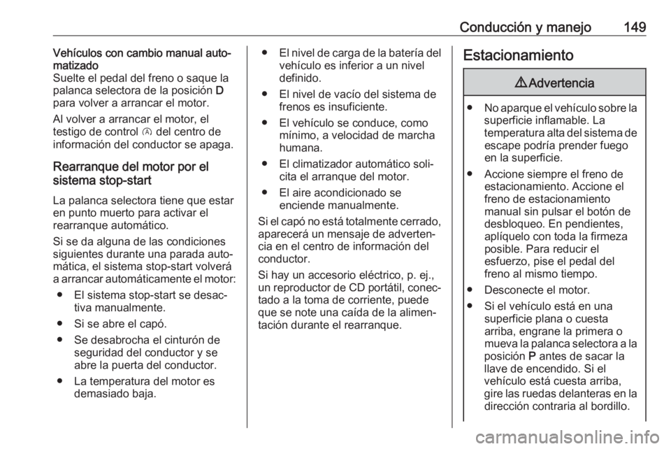 OPEL CORSA E 2018.5 Manual de Instrucciones (in Spanish) Conducción y manejo149Vehículos con cambio manual auto‐
matizado
Suelte el pedal del freno o saque la
palanca selectora de la posición D
para volver a arrancar el motor.
Al volver a arrancar el OPEL CORSA E 2018.5 Manual de Instrucciones (in Spanish) Conducción y manejo149Vehículos con cambio manual auto‐
matizado
Suelte el pedal del freno o saque la
palanca selectora de la posición D
para volver a arrancar el motor.
Al volver a arrancar el
