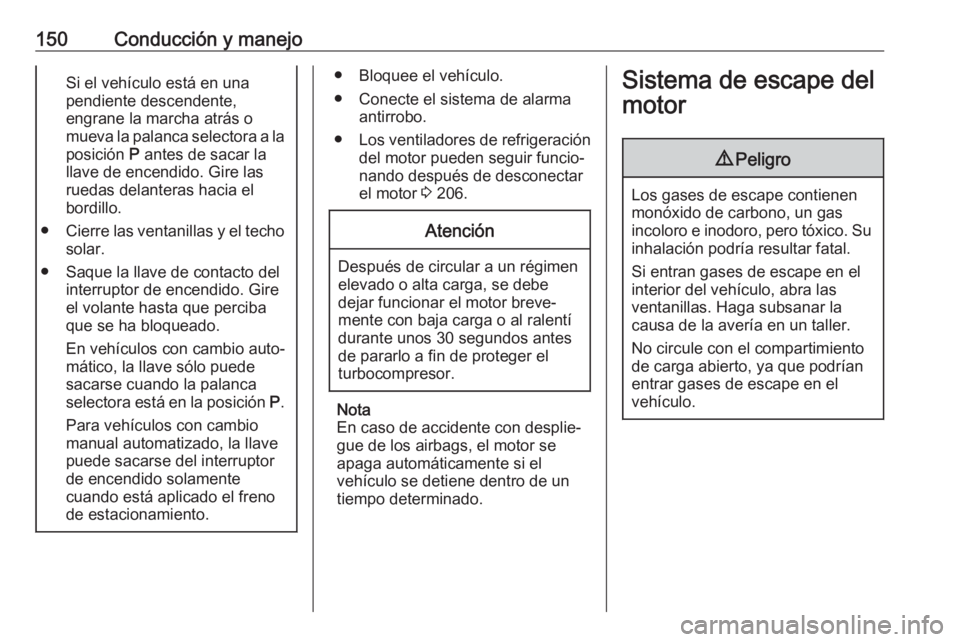 OPEL CORSA E 2018.5  Manual de Instrucciones (in Spanish) 150Conducción y manejoSi el vehículo está en una
pendiente descendente,
engrane la marcha atrás o
mueva la palanca selectora a la
posición  P antes de sacar la
llave de encendido. Gire las
ruedas