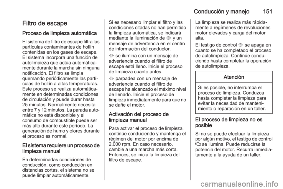 OPEL CORSA E 2018.5 Manual de Instrucciones (in Spanish) Conducción y manejo151Filtro de escape
Proceso de limpieza automática
El sistema de filtro de escape filtra las partículas contaminantes de hollín
contenidas en los gases de escape.
El sistema inc OPEL CORSA E 2018.5 Manual de Instrucciones (in Spanish) Conducción y manejo151Filtro de escape
Proceso de limpieza automática
El sistema de filtro de escape filtra las partículas contaminantes de hollín
contenidas en los gases de escape.
El sistema inc