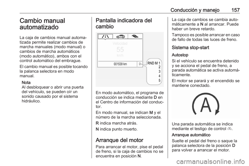 OPEL CORSA E 2018.5 Manual de Instrucciones (in Spanish) Conducción y manejo157Cambio manual
automatizado
La caja de cambios manual automa‐
tizada permite realizar cambios de
marcha manuales (modo manual) o
cambios de marcha automáticos
(modo automátic OPEL CORSA E 2018.5 Manual de Instrucciones (in Spanish) Conducción y manejo157Cambio manual
automatizado
La caja de cambios manual automa‐
tizada permite realizar cambios de
marcha manuales (modo manual) o
cambios de marcha automáticos
(modo automátic