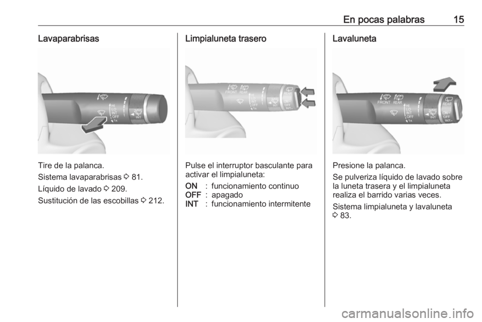 OPEL CORSA E 2018.5  Manual de Instrucciones (in Spanish) En pocas palabras15Lavaparabrisas
Tire de la palanca.
Sistema lavaparabrisas  3 81.
Líquido de lavado  3 209.
Sustitución de las escobillas  3 212.
Limpialuneta trasero
Pulse el interruptor basculan