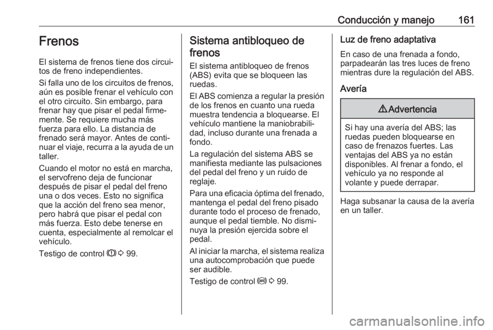 OPEL CORSA E 2018.5 Manual de Instrucciones (in Spanish) Conducción y manejo161Frenos
El sistema de frenos tiene dos circui‐
tos de freno independientes.
Si falla uno de los circuitos de frenos,
aún es posible frenar el vehículo con
el otro circuito. S OPEL CORSA E 2018.5 Manual de Instrucciones (in Spanish) Conducción y manejo161Frenos
El sistema de frenos tiene dos circui‐
tos de freno independientes.
Si falla uno de los circuitos de frenos,
aún es posible frenar el vehículo con
el otro circuito. S