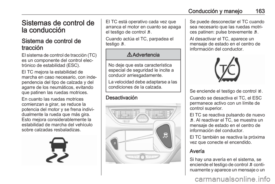 OPEL CORSA E 2018.5 Manual de Instrucciones (in Spanish) Conducción y manejo163Sistemas de control de
la conducción
Sistema de control de tracción
El sistema de control de tracción (TC) es un componente del control elec‐
trónico de estabilidad (ESC). OPEL CORSA E 2018.5 Manual de Instrucciones (in Spanish) Conducción y manejo163Sistemas de control de
la conducción
Sistema de control de tracción
El sistema de control de tracción (TC) es un componente del control elec‐
trónico de estabilidad (ESC).