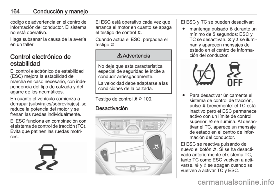 OPEL CORSA E 2018.5 Manual de Instrucciones (in Spanish) 164Conducción y manejocódigo de advertencia en el centro deinformación del conductor. El sistema
no está operativo.
Haga subsanar la causa de la avería
en un taller.
Control electrónico deestabi OPEL CORSA E 2018.5 Manual de Instrucciones (in Spanish) 164Conducción y manejocódigo de advertencia en el centro deinformación del conductor. El sistema
no está operativo.
Haga subsanar la causa de la avería
en un taller.
Control electrónico deestabi