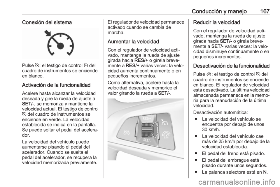OPEL CORSA E 2018.5 Manual de Instrucciones (in Spanish) Conducción y manejo167Conexión del sistema
Pulse m; el testigo de control m del
cuadro de instrumentos se enciende
en blanco.
Activación de la funcionalidad Acelere hasta alcanzar la velocidad
des OPEL CORSA E 2018.5 Manual de Instrucciones (in Spanish) Conducción y manejo167Conexión del sistema
Pulse m; el testigo de control m del
cuadro de instrumentos se enciende
en blanco.
Activación de la funcionalidad Acelere hasta alcanzar la velocidad
des