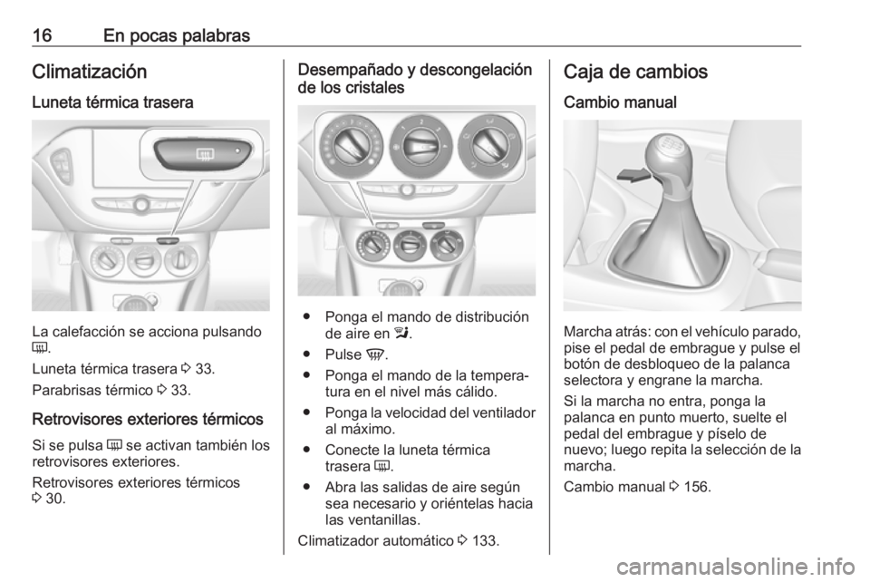 OPEL CORSA E 2018.5  Manual de Instrucciones (in Spanish) 16En pocas palabrasClimatización
Luneta térmica trasera
La calefacción se acciona pulsando
Ü .
Luneta térmica trasera  3 33.
Parabrisas térmico  3 33.
Retrovisores exteriores térmicos
Si se pul