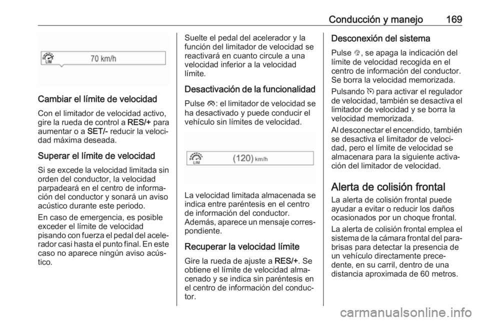 OPEL CORSA E 2018.5 Manual de Instrucciones (in Spanish) Conducción y manejo169
Cambiar el límite de velocidadCon el limitador de velocidad activo,
gire la rueda de control a RES/+ para
aumentar o a SET/- reducir la veloci‐
dad máxima deseada.
Supera OPEL CORSA E 2018.5 Manual de Instrucciones (in Spanish) Conducción y manejo169
Cambiar el límite de velocidadCon el limitador de velocidad activo,
gire la rueda de control a RES/+ para
aumentar o a SET/- reducir la veloci‐
dad máxima deseada.
Supera