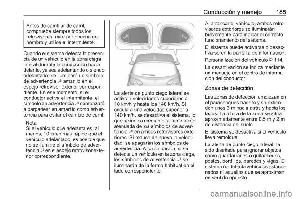 OPEL CORSA E 2018.5 Manual de Instrucciones (in Spanish) Conducción y manejo185Antes de cambiar de carril,
compruebe siempre todos los
retrovisores, mire por encima del hombro y utilice el intermitente.
Cuando el sistema detecta la presen‐
cia de un veh OPEL CORSA E 2018.5 Manual de Instrucciones (in Spanish) Conducción y manejo185Antes de cambiar de carril,
compruebe siempre todos los
retrovisores, mire por encima del hombro y utilice el intermitente.
Cuando el sistema detecta la presen‐
cia de un veh