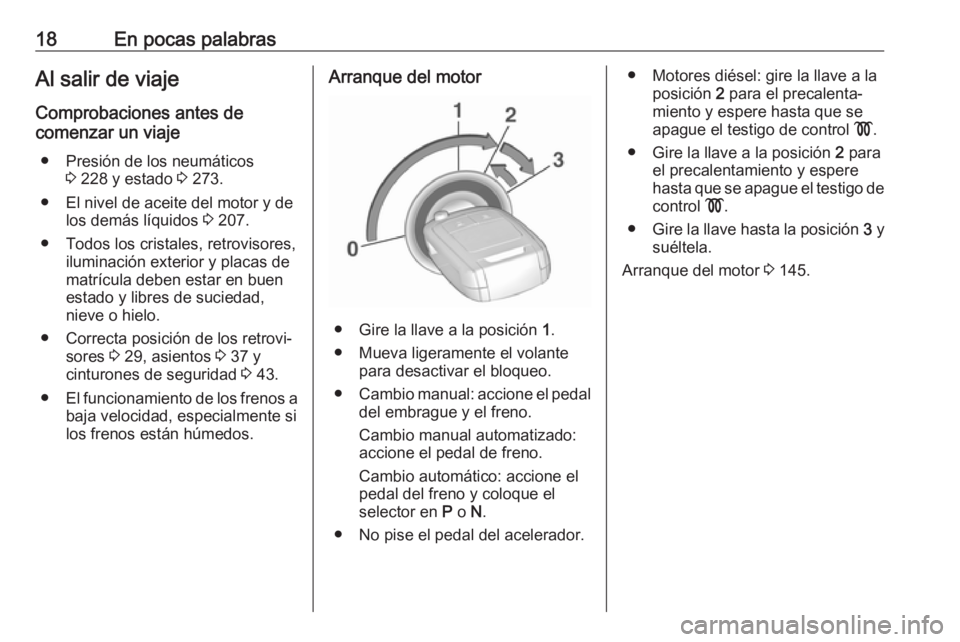 OPEL CORSA E 2018.5  Manual de Instrucciones (in Spanish) 18En pocas palabrasAl salir de viaje
Comprobaciones antes de
comenzar un viaje
● Presión de los neumáticos 3 228 y estado  3 273.
● El nivel de aceite del motor y de los demás líquidos  3 207.