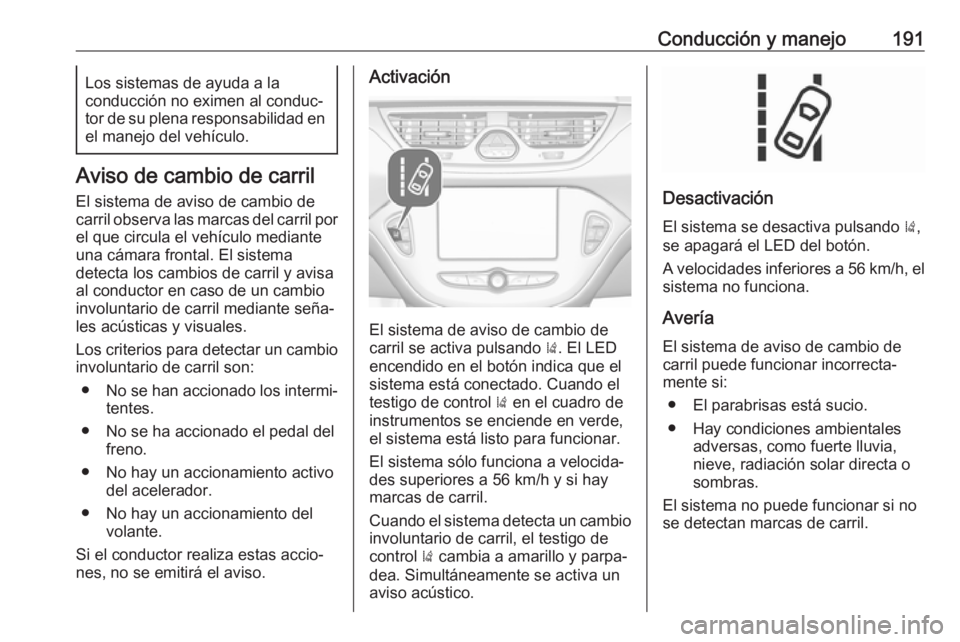 OPEL CORSA E 2018.5 Manual de Instrucciones (in Spanish) Conducción y manejo191Los sistemas de ayuda a la
conducción no eximen al conduc‐
tor de su plena responsabilidad en
el manejo del vehículo.
Aviso de cambio de carril
El sistema de aviso de cambio OPEL CORSA E 2018.5 Manual de Instrucciones (in Spanish) Conducción y manejo191Los sistemas de ayuda a la
conducción no eximen al conduc‐
tor de su plena responsabilidad en
el manejo del vehículo.
Aviso de cambio de carril
El sistema de aviso de cambio