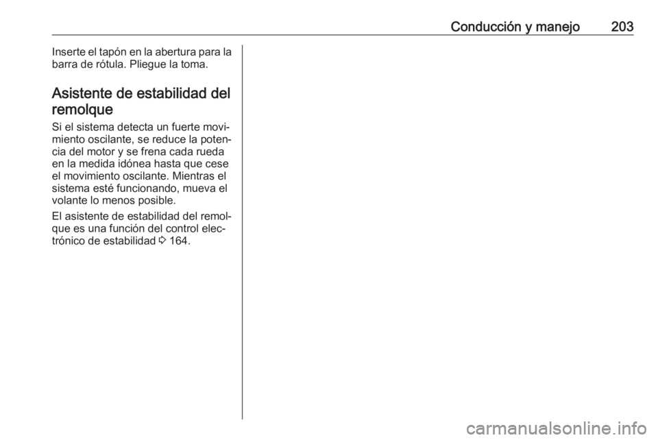 OPEL CORSA E 2018.5 Manual de Instrucciones (in Spanish) Conducción y manejo203Inserte el tapón en la abertura para la
barra de rótula. Pliegue la toma.
Asistente de estabilidad delremolque
Si el sistema detecta un fuerte movi‐ miento oscilante, se red OPEL CORSA E 2018.5 Manual de Instrucciones (in Spanish) Conducción y manejo203Inserte el tapón en la abertura para la
barra de rótula. Pliegue la toma.
Asistente de estabilidad delremolque
Si el sistema detecta un fuerte movi‐ miento oscilante, se red