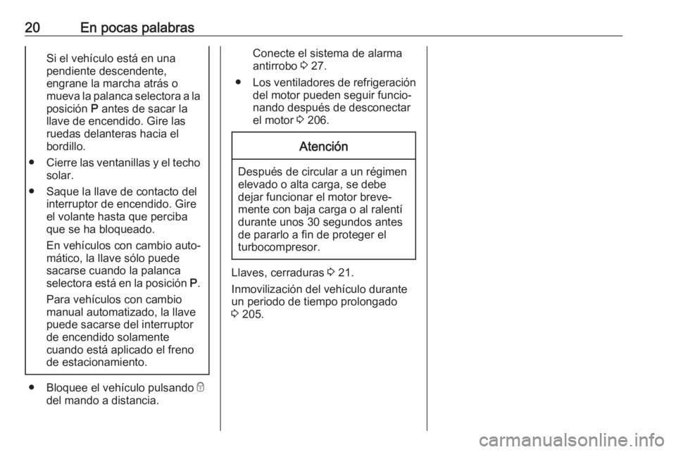 OPEL CORSA E 2018.5  Manual de Instrucciones (in Spanish) 20En pocas palabrasSi el vehículo está en una
pendiente descendente,
engrane la marcha atrás o
mueva la palanca selectora a la posición  P antes de sacar la
llave de encendido. Gire las
ruedas del