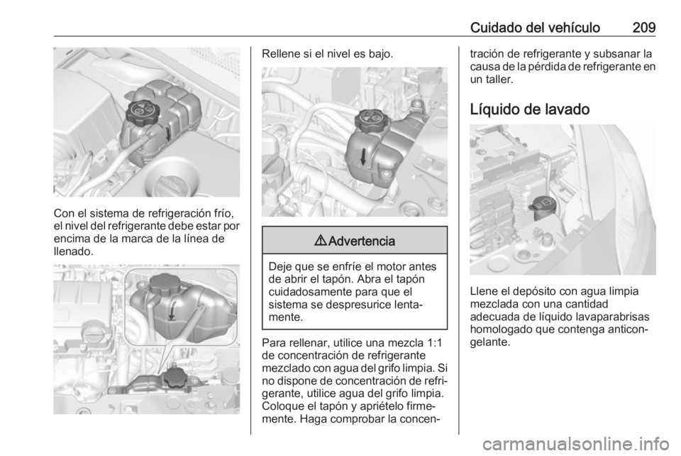OPEL CORSA E 2018.5 Manual de Instrucciones (in Spanish) Cuidado del vehículo209
Con el sistema de refrigeración frío,
el nivel del refrigerante debe estar por
encima de la marca de la línea de
llenado.
Rellene si el nivel es bajo.9 Advertencia
Deje que OPEL CORSA E 2018.5 Manual de Instrucciones (in Spanish) Cuidado del vehículo209
Con el sistema de refrigeración frío,
el nivel del refrigerante debe estar por
encima de la marca de la línea de
llenado.
Rellene si el nivel es bajo.9 Advertencia
Deje que