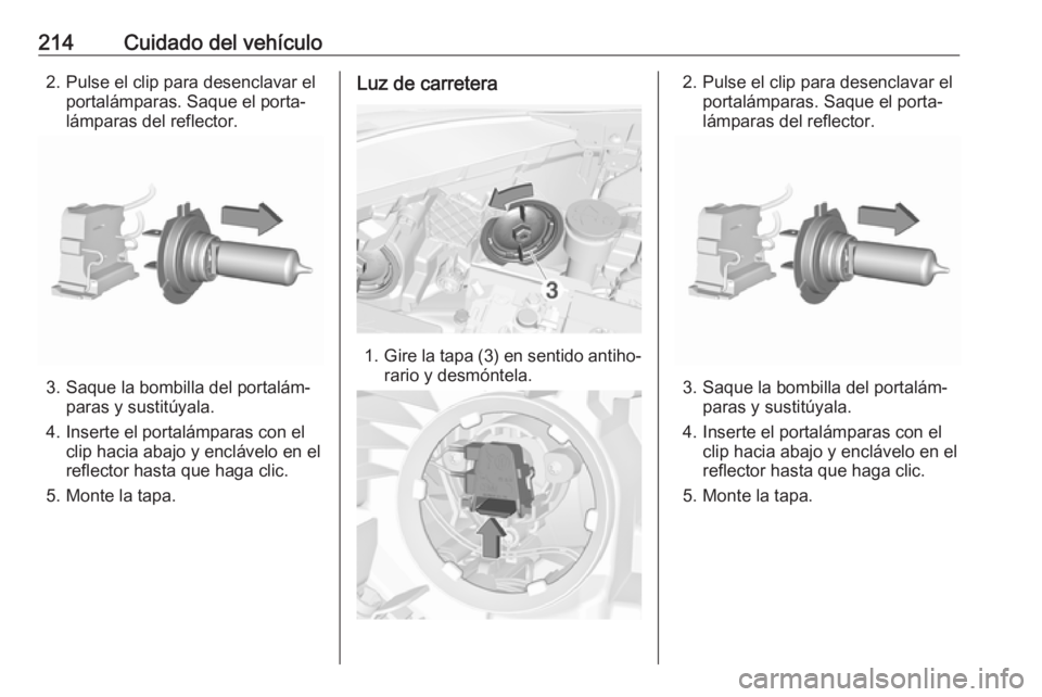 OPEL CORSA E 2018.5 Manual de Instrucciones (in Spanish) 214Cuidado del vehículo2. Pulse el clip para desenclavar elportalámparas. Saque el porta‐
lámparas del reflector.
3. Saque la bombilla del portalám‐ paras y sustitúyala.
4. Inserte el portal OPEL CORSA E 2018.5 Manual de Instrucciones (in Spanish) 214Cuidado del vehículo2. Pulse el clip para desenclavar elportalámparas. Saque el porta‐
lámparas del reflector.
3. Saque la bombilla del portalám‐ paras y sustitúyala.
4. Inserte el portal