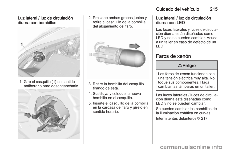 OPEL CORSA E 2018.5 Manual de Instrucciones (in Spanish) Cuidado del vehículo215Luz lateral / luz de circulación
diurna con bombillas
1. Gire el casquillo (1) en sentido antihorario para desengancharlo.
2. Presione ambas grapas juntas yretire el casquillo OPEL CORSA E 2018.5 Manual de Instrucciones (in Spanish) Cuidado del vehículo215Luz lateral / luz de circulación
diurna con bombillas
1. Gire el casquillo (1) en sentido antihorario para desengancharlo.
2. Presione ambas grapas juntas yretire el casquillo