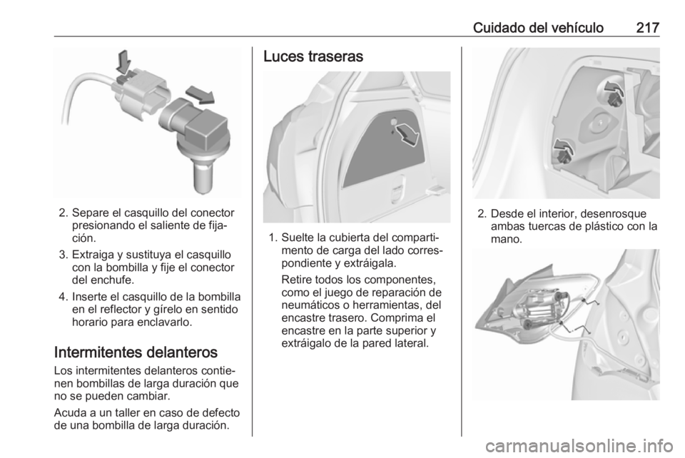 OPEL CORSA E 2018.5 Manual de Instrucciones (in Spanish) Cuidado del vehículo217
2. Separe el casquillo del conectorpresionando el saliente de fija‐
ción.
3. Extraiga y sustituya el casquillo con la bombilla y fije el conector
del enchufe.
4. Inserte el OPEL CORSA E 2018.5 Manual de Instrucciones (in Spanish) Cuidado del vehículo217
2. Separe el casquillo del conectorpresionando el saliente de fija‐
ción.
3. Extraiga y sustituya el casquillo con la bombilla y fije el conector
del enchufe.
4. Inserte el