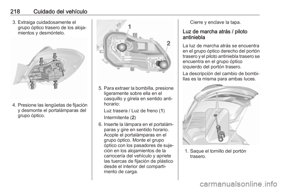 OPEL CORSA E 2018.5 Manual de Instrucciones (in Spanish) 218Cuidado del vehículo3. Extraiga cuidadosamente elgrupo óptico trasero de los aloja‐
mientos y desmóntelo.
4. Presione las lengüetas de fijación
y desmonte el portalámparas del
grupo óptico OPEL CORSA E 2018.5 Manual de Instrucciones (in Spanish) 218Cuidado del vehículo3. Extraiga cuidadosamente elgrupo óptico trasero de los aloja‐
mientos y desmóntelo.
4. Presione las lengüetas de fijación
y desmonte el portalámparas del
grupo óptico