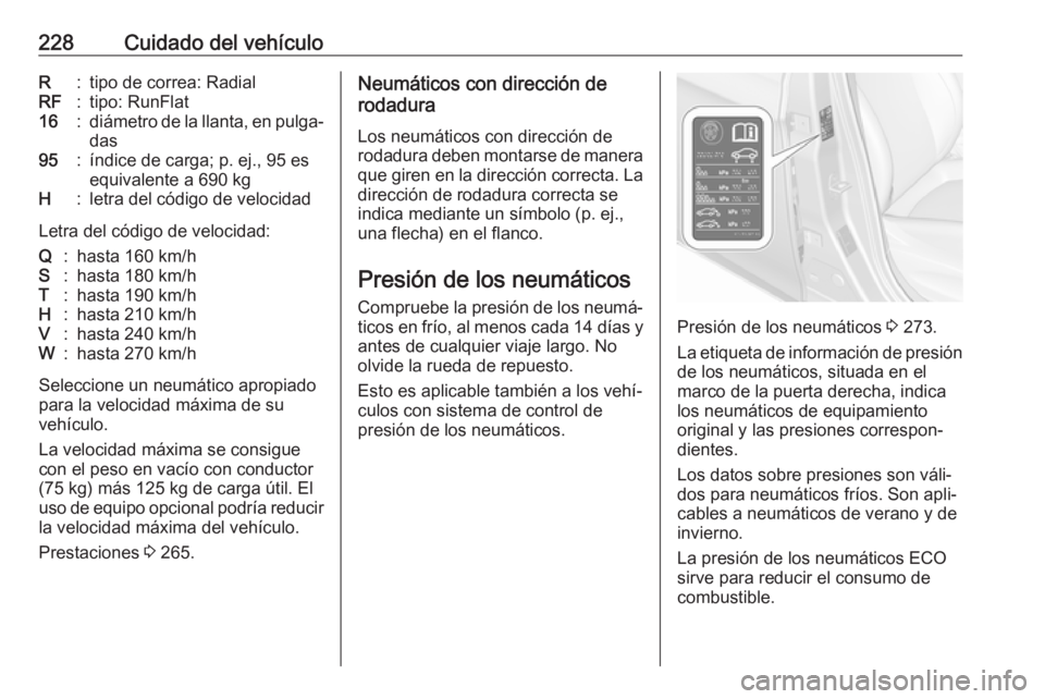 OPEL CORSA E 2018.5 Manual de Instrucciones (in Spanish) 228Cuidado del vehículoR:tipo de correa: RadialRF:tipo: RunFlat16:diámetro de la llanta, en pulga‐
das95:índice de carga; p. ej., 95 es
equivalente a 690 kgH:letra del código de velocidad
Letra OPEL CORSA E 2018.5 Manual de Instrucciones (in Spanish) 228Cuidado del vehículoR:tipo de correa: RadialRF:tipo: RunFlat16:diámetro de la llanta, en pulga‐
das95:índice de carga; p. ej., 95 es
equivalente a 690 kgH:letra del código de velocidad
Letra