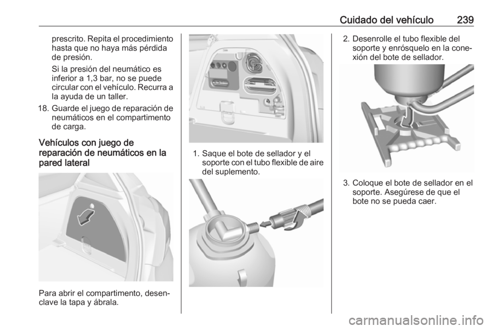 OPEL CORSA E 2018.5 Manual de Instrucciones (in Spanish) Cuidado del vehículo239prescrito. Repita el procedimientohasta que no haya más pérdida
de presión.
Si la presión del neumático es
inferior a 1,3 bar, no se puede
circular con el vehículo. Recur OPEL CORSA E 2018.5 Manual de Instrucciones (in Spanish) Cuidado del vehículo239prescrito. Repita el procedimientohasta que no haya más pérdida
de presión.
Si la presión del neumático es
inferior a 1,3 bar, no se puede
circular con el vehículo. Recur