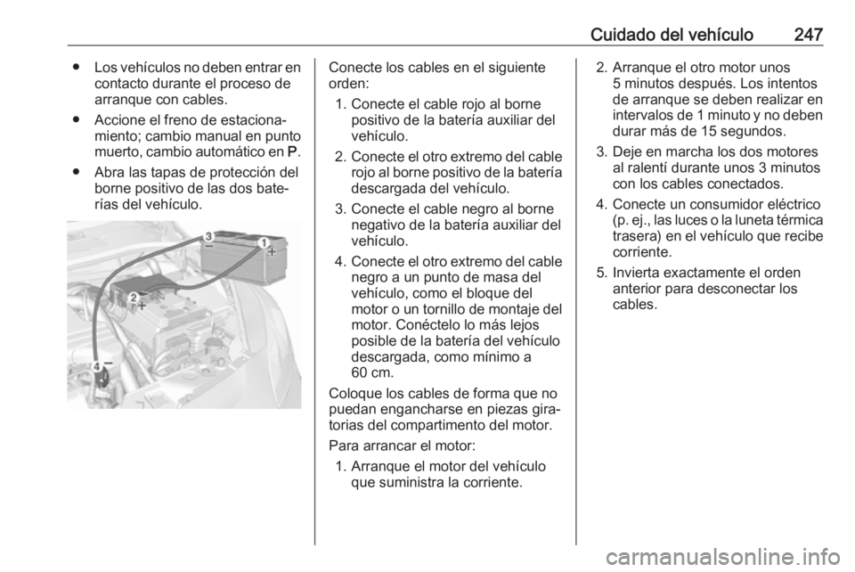 OPEL CORSA E 2018.5 Manual de Instrucciones (in Spanish) Cuidado del vehículo247●Los vehículos no deben entrar en
contacto durante el proceso dearranque con cables.
● Accione el freno de estaciona‐ miento; cambio manual en puntomuerto, cambio autom OPEL CORSA E 2018.5 Manual de Instrucciones (in Spanish) Cuidado del vehículo247●Los vehículos no deben entrar en
contacto durante el proceso dearranque con cables.
● Accione el freno de estaciona‐ miento; cambio manual en puntomuerto, cambio autom