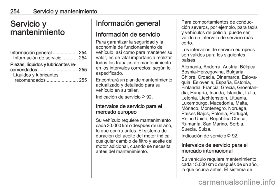 OPEL CORSA E 2018.5 Manual de Instrucciones (in Spanish) 254Servicio y mantenimientoServicio y
mantenimientoInformación general ...................254
Información de servicio ...........254
Piezas, líquidos y lubricantes re‐
comendados ................ OPEL CORSA E 2018.5 Manual de Instrucciones (in Spanish) 254Servicio y mantenimientoServicio y
mantenimientoInformación general ...................254
Información de servicio ...........254
Piezas, líquidos y lubricantes re‐
comendados ................