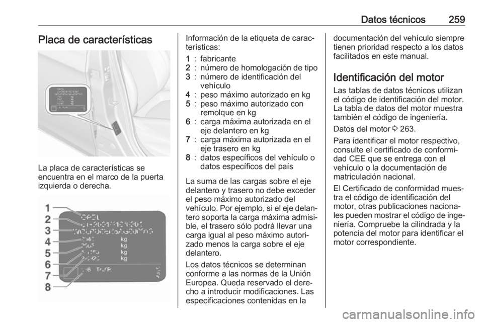 OPEL CORSA E 2018.5 Manual de Instrucciones (in Spanish) Datos técnicos259Placa de características
La placa de características se
encuentra en el marco de la puerta izquierda o derecha.
Información de la etiqueta de carac‐
terísticas:1:fabricante2:n OPEL CORSA E 2018.5 Manual de Instrucciones (in Spanish) Datos técnicos259Placa de características
La placa de características se
encuentra en el marco de la puerta izquierda o derecha.
Información de la etiqueta de carac‐
terísticas:1:fabricante2:n