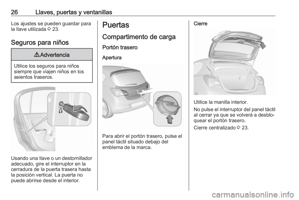 OPEL CORSA E 2018.5 Manual de Instrucciones (in Spanish) 26Llaves, puertas y ventanillasLos ajustes se pueden guardar para
la llave utilizada 3 23.
Seguros para niños9 Advertencia
Utilice los seguros para niños
siempre que viajen niños en los
asientos t OPEL CORSA E 2018.5 Manual de Instrucciones (in Spanish) 26Llaves, puertas y ventanillasLos ajustes se pueden guardar para
la llave utilizada 3 23.
Seguros para niños9 Advertencia
Utilice los seguros para niños
siempre que viajen niños en los
asientos t