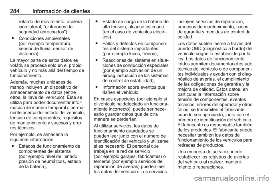 OPEL CORSA E 2018.5  Manual de Instrucciones (in Spanish) 284Información de clientesretardo de movimiento, acelera‐ción lateral, "cinturones de
seguridad abrochados").
● Condiciones ambientales (por ejemplo temperatura,
sensor de lluvia, sensor