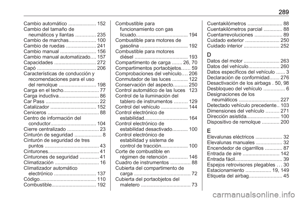 OPEL CORSA E 2018.5 Manual de Instrucciones (in Spanish) 289Cambio automático .................... 152
Cambio del tamaño de neumáticos y llantas ..............235
Cambio de marchas ...................100
Cambio de ruedas .....................241
Cambio OPEL CORSA E 2018.5 Manual de Instrucciones (in Spanish) 289Cambio automático .................... 152
Cambio del tamaño de neumáticos y llantas ..............235
Cambio de marchas ...................100
Cambio de ruedas .....................241
Cambio