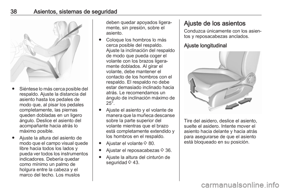 OPEL CORSA E 2018.5  Manual de Instrucciones (in Spanish) 38Asientos, sistemas de seguridad
●Siéntese lo más cerca posible del
respaldo. Ajuste la distancia del
asiento hasta los pedales de
modo que, al pisar los pedales
completamente, las piernas
queden