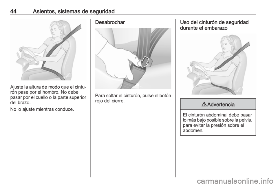 OPEL CORSA E 2018.5  Manual de Instrucciones (in Spanish) 44Asientos, sistemas de seguridad
Ajuste la altura de modo que el cintu‐rón pase por el hombro. No debe
pasar por el cuello o la parte superior
del brazo.
No lo ajuste mientras conduce.
Desabrochar