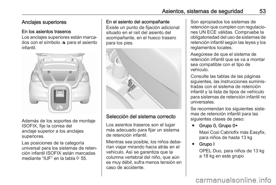 OPEL CORSA E 2018.5 Manual de Instrucciones (in Spanish) Asientos, sistemas de seguridad53Anclajes superioresEn los asientos traseros
Los anclajes superiores están marca‐
dos con el símbolo : para el asiento
infantil.
Además de los soportes de montaj OPEL CORSA E 2018.5 Manual de Instrucciones (in Spanish) Asientos, sistemas de seguridad53Anclajes superioresEn los asientos traseros
Los anclajes superiores están marca‐
dos con el símbolo : para el asiento
infantil.
Además de los soportes de montaj