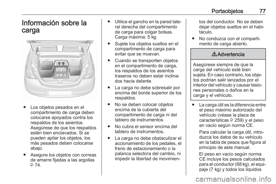 OPEL CORSA E 2018.5  Manual de Instrucciones (in Spanish) Portaobjetos77Información sobre la
carga
● Los objetos pesados en el compartimento de carga deben
colocarse apoyados contra los
respaldos de los asientos.
Asegúrese de que los respaldos
estén bie