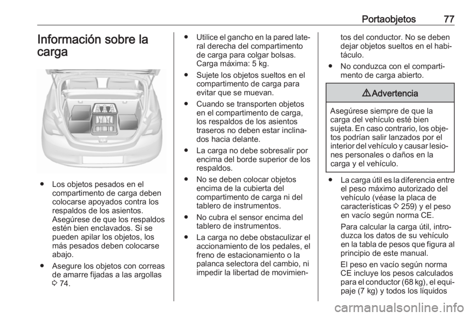 OPEL CORSA E 2018.5 Manual de Instrucciones (in Spanish) Portaobjetos77Información sobre la
carga
● Los objetos pesados en el compartimento de carga deben
colocarse apoyados contra los
respaldos de los asientos.
Asegúrese de que los respaldos
estén bie OPEL CORSA E 2018.5 Manual de Instrucciones (in Spanish) Portaobjetos77Información sobre la
carga
● Los objetos pesados en el compartimento de carga deben
colocarse apoyados contra los
respaldos de los asientos.
Asegúrese de que los respaldos
estén bie