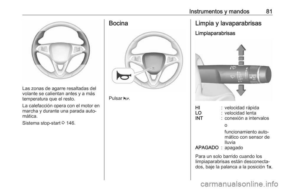 OPEL CORSA E 2018.5  Manual de Instrucciones (in Spanish) Instrumentos y mandos81
Las zonas de agarre resaltadas del
volante se calientan antes y a más
temperatura que el resto.
La calefacción opera con el motor en
marcha y durante una parada auto‐
máti