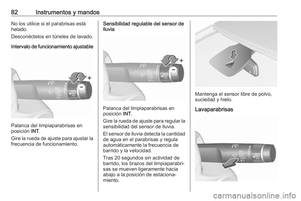 OPEL CORSA E 2018.5  Manual de Instrucciones (in Spanish) 82Instrumentos y mandosNo los utilice si el parabrisas está
helado.
Desconéctelos en túneles de lavado.
Intervalo de funcionamiento ajustable
Palanca del limpiaparabrisas en
posición  INT.
Gire la