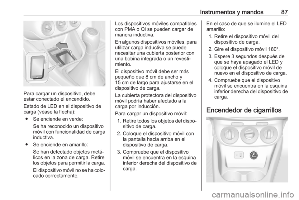OPEL CORSA E 2018.5 Manual de Instrucciones (in Spanish) Instrumentos y mandos87
Para cargar un dispositivo, debe
estar conectado el encendido.
Estado de LED en el dispositivo de
carga (véase la flecha):
● Se enciende en verde: Se ha reconocido un dispos OPEL CORSA E 2018.5 Manual de Instrucciones (in Spanish) Instrumentos y mandos87
Para cargar un dispositivo, debe
estar conectado el encendido.
Estado de LED en el dispositivo de
carga (véase la flecha):
● Se enciende en verde: Se ha reconocido un dispos