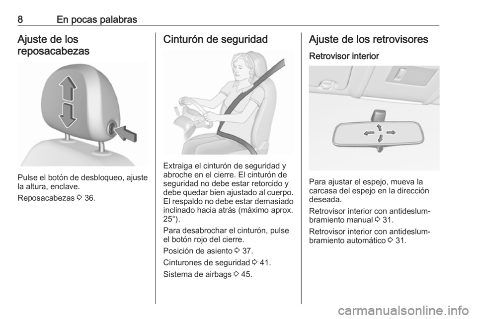 OPEL CORSA E 2018.5  Manual de Instrucciones (in Spanish) 8En pocas palabrasAjuste de los
reposacabezas
Pulse el botón de desbloqueo, ajuste
la altura, enclave.
Reposacabezas  3 36.
Cinturón de seguridad
Extraiga el cinturón de seguridad y
abroche en el c