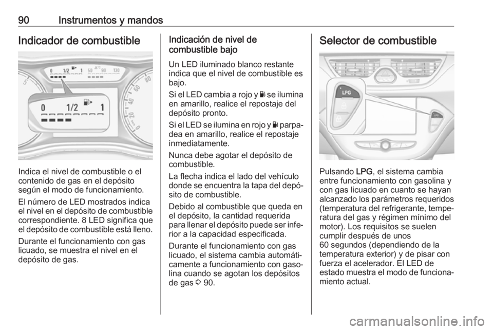 OPEL CORSA E 2018.5 Manual de Instrucciones (in Spanish) 90Instrumentos y mandosIndicador de combustible
Indica el nivel de combustible o el
contenido de gas en el depósito
según el modo de funcionamiento.
El número de LED mostrados indica
el nivel en el OPEL CORSA E 2018.5 Manual de Instrucciones (in Spanish) 90Instrumentos y mandosIndicador de combustible
Indica el nivel de combustible o el
contenido de gas en el depósito
según el modo de funcionamiento.
El número de LED mostrados indica
el nivel en el