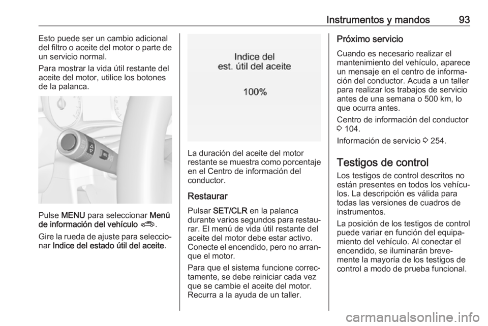 OPEL CORSA E 2018.5 Manual de Instrucciones (in Spanish) Instrumentos y mandos93Esto puede ser un cambio adicional
del filtro o aceite del motor o parte de
un servicio normal.
Para mostrar la vida útil restante del
aceite del motor, utilice los botones
de OPEL CORSA E 2018.5 Manual de Instrucciones (in Spanish) Instrumentos y mandos93Esto puede ser un cambio adicional
del filtro o aceite del motor o parte de
un servicio normal.
Para mostrar la vida útil restante del
aceite del motor, utilice los botones
de