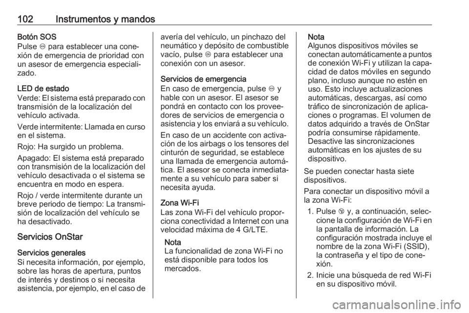 OPEL CORSA E 2019 Manual de Instrucciones (in Spanish) 102Instrumentos y mandosBotón SOS
Pulse [ para establecer una cone‐
xión de emergencia de prioridad con
un asesor de emergencia especiali‐
zado.
LED de estado
Verde: El sistema está preparado OPEL CORSA E 2019 Manual de Instrucciones (in Spanish) 102Instrumentos y mandosBotón SOS
Pulse [ para establecer una cone‐
xión de emergencia de prioridad con
un asesor de emergencia especiali‐
zado.
LED de estado
Verde: El sistema está preparado