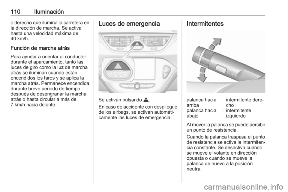OPEL CORSA E 2019 Manual de Instrucciones (in Spanish) 110Iluminacióno derecho que ilumina la carretera enla dirección de marcha. Se activa
hasta una velocidad máxima de
40 km/h.
Función de marcha atrás
Para ayudar a orientar al conductor
durante el OPEL CORSA E 2019 Manual de Instrucciones (in Spanish) 110Iluminacióno derecho que ilumina la carretera enla dirección de marcha. Se activa
hasta una velocidad máxima de
40 km/h.
Función de marcha atrás
Para ayudar a orientar al conductor
durante el