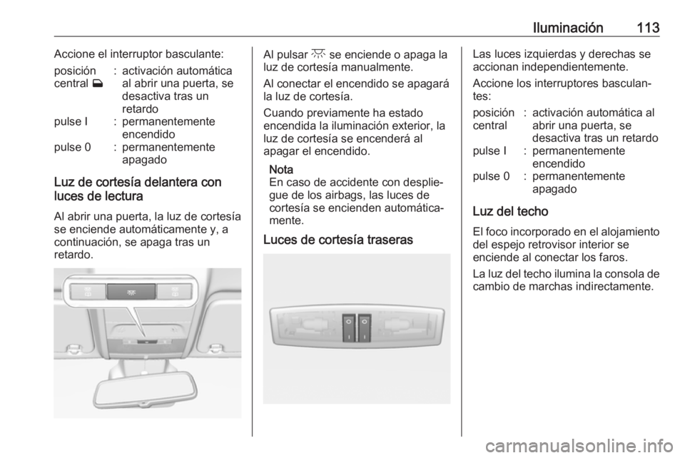 OPEL CORSA E 2019 Manual de Instrucciones (in Spanish) Iluminación113Accione el interruptor basculante:posición
central w:activación automática
al abrir una puerta, se
desactiva tras un
retardopulse I:permanentemente
encendidopulse 0:permanentemente
OPEL CORSA E 2019 Manual de Instrucciones (in Spanish) Iluminación113Accione el interruptor basculante:posición
central w:activación automática
al abrir una puerta, se
desactiva tras un
retardopulse I:permanentemente
encendidopulse 0:permanentemente