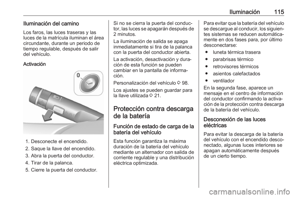 OPEL CORSA E 2019 Manual de Instrucciones (in Spanish) Iluminación115Iluminación del camino
Los faros, las luces traseras y las
luces de la matrícula iluminan el área circundante, durante un periodo de
tiempo regulable, después de salir
del vehículo OPEL CORSA E 2019 Manual de Instrucciones (in Spanish) Iluminación115Iluminación del camino
Los faros, las luces traseras y las
luces de la matrícula iluminan el área circundante, durante un periodo de
tiempo regulable, después de salir
del vehículo