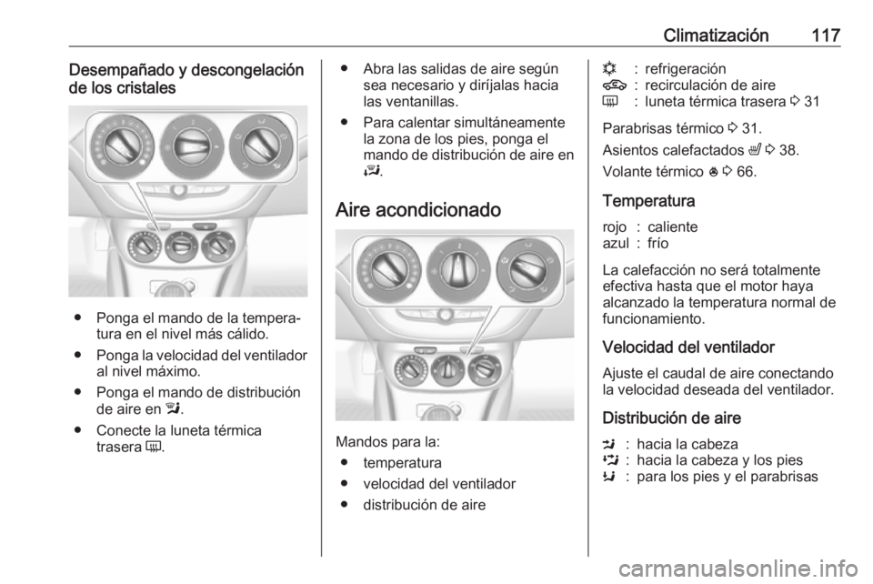 OPEL CORSA E 2019 Manual de Instrucciones (in Spanish) Climatización117Desempañado y descongelación
de los cristales
● Ponga el mando de la tempera‐ tura en el nivel más cálido.
● Ponga la velocidad del ventilador
al nivel máximo.
● Ponga el OPEL CORSA E 2019 Manual de Instrucciones (in Spanish) Climatización117Desempañado y descongelación
de los cristales
● Ponga el mando de la tempera‐ tura en el nivel más cálido.
● Ponga la velocidad del ventilador
al nivel máximo.
● Ponga el