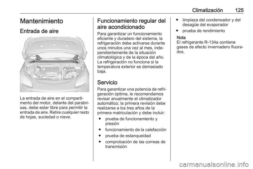 OPEL CORSA E 2019 Manual de Instrucciones (in Spanish) Climatización125Mantenimiento
Entrada de aire
La entrada de aire en el comparti‐
mento del motor, delante del parabri‐
sas, debe estar libre para permitir la
entrada de aire. Retire cualquier res OPEL CORSA E 2019 Manual de Instrucciones (in Spanish) Climatización125Mantenimiento
Entrada de aire
La entrada de aire en el comparti‐
mento del motor, delante del parabri‐
sas, debe estar libre para permitir la
entrada de aire. Retire cualquier res