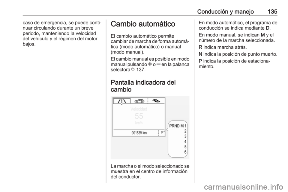OPEL CORSA E 2019 Manual de Instrucciones (in Spanish) Conducción y manejo135caso de emergencia, se puede conti‐
nuar circulando durante un breve
periodo, manteniendo la velocidad del vehículo y el régimen del motor
bajos.Cambio automático
El cambio OPEL CORSA E 2019 Manual de Instrucciones (in Spanish) Conducción y manejo135caso de emergencia, se puede conti‐
nuar circulando durante un breve
periodo, manteniendo la velocidad del vehículo y el régimen del motor
bajos.Cambio automático
El cambio