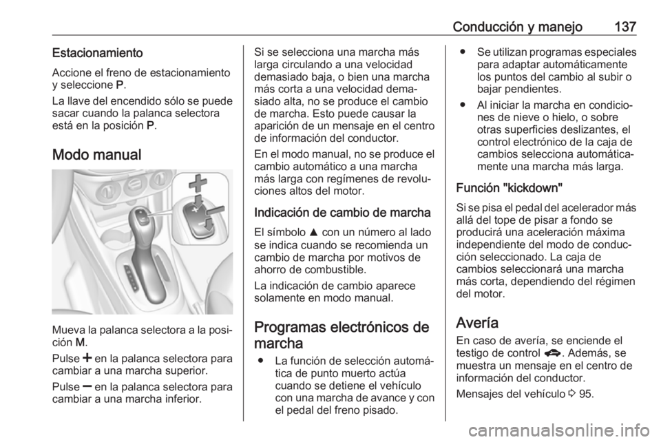 OPEL CORSA E 2019 Manual de Instrucciones (in Spanish) Conducción y manejo137EstacionamientoAccione el freno de estacionamiento
y seleccione P.
La llave del encendido sólo se puede
sacar cuando la palanca selectora
está en la posición P.
Modo manual OPEL CORSA E 2019 Manual de Instrucciones (in Spanish) Conducción y manejo137EstacionamientoAccione el freno de estacionamiento
y seleccione P.
La llave del encendido sólo se puede
sacar cuando la palanca selectora
está en la posición P.
Modo manual